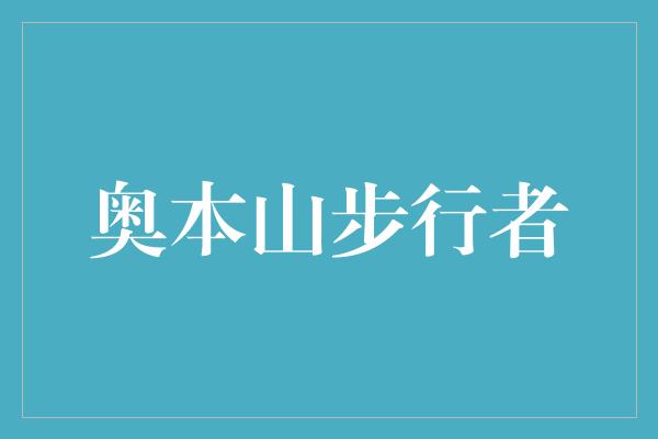 增强！踏上奥本山，探索步行者的乐趣