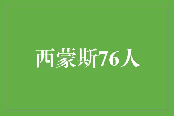 进取心！西蒙斯76人 年轻天才的华丽篇章