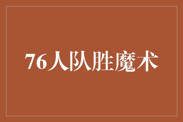 信心！76人队掀起胜利狂潮，击败魔术队！