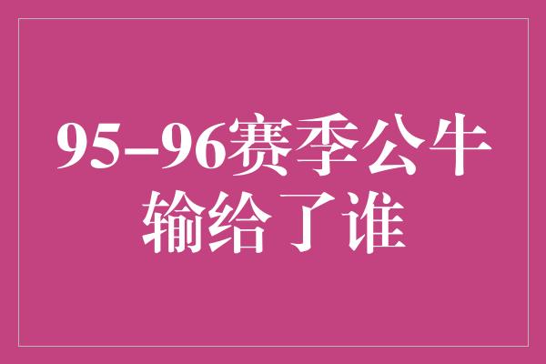 公牛队！95-96赛季公牛输给了谁