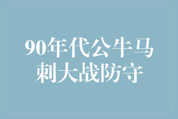 90年代公牛马刺大战防守