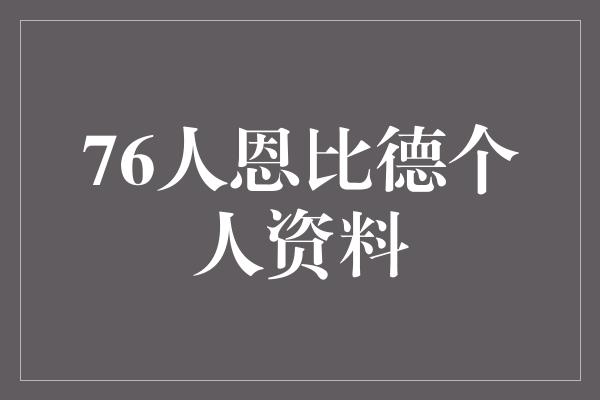 潜力！探索76人恩比德 一个拥有无限潜力的篮球天才