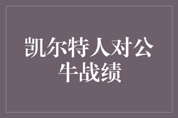 顽强！凯尔特人力克公牛，展现团队实力与冠军野心