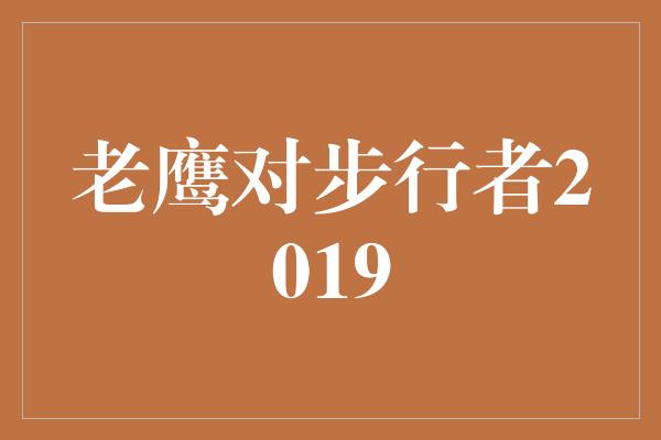 老鹰对步行者2019