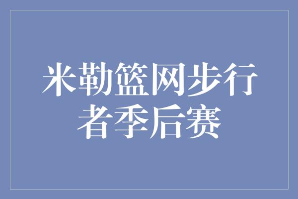 米勒篮网步行者季后赛