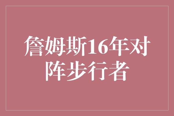 詹姆斯16年对阵步行者