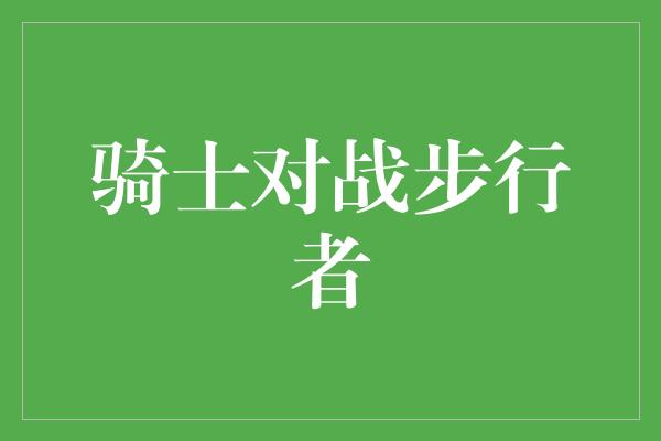 默契！骑士与步行者 荣耀之战