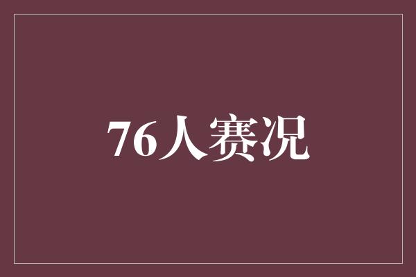 默契！76人赛况 团队默契与超凡表现引领胜利之路