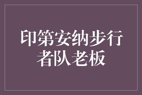 领导者！好人做成大事，印第安纳步行者队老板的故事