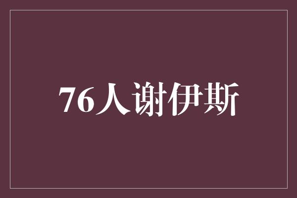 团队意识！76人谢伊斯 不负韶华，敢拼敢闯！