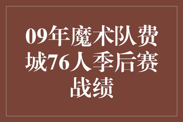 贡献！09年魔术队闪耀季后赛舞台，与费城76人激烈争夺