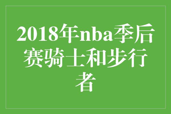 2018年nba季后赛骑士和步行者