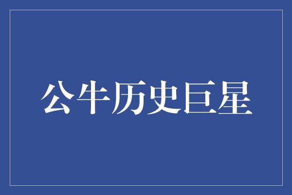 公牛队！闪耀荣耀时刻——公牛历史巨星