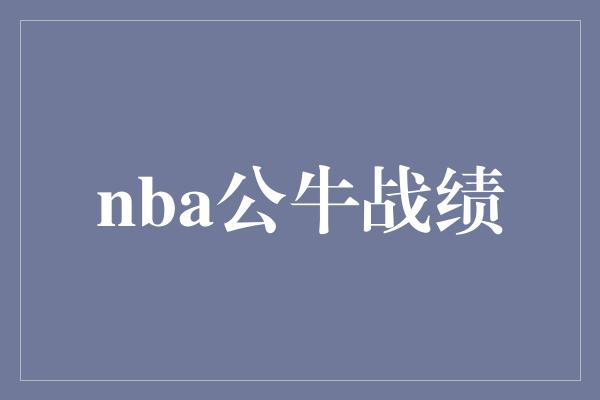 公牛队！探寻辉煌之路——NBA公牛战绩回顾