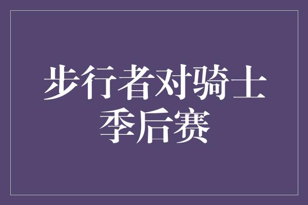 自豪！步行者火力全开，战胜骑士，展现季后赛实力！