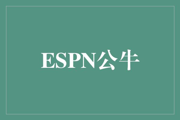 公牛队！重返巅峰！ESPN公牛为芝加哥带来新的篮球辉煌