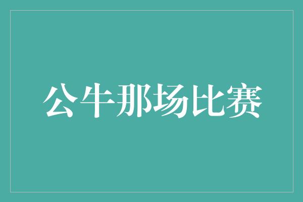 公牛队！穿越危机，公牛那场比赛点燃希望之光