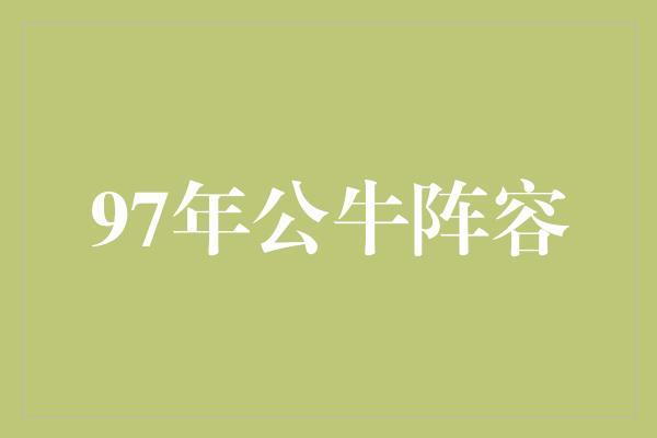 公牛队！回顾历史巅峰！重温1997年公牛阵容，见证传奇的时刻