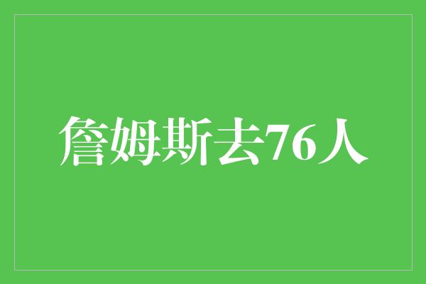 詹姆斯！一位传奇加入新家！詹姆斯正式加盟费城76人！