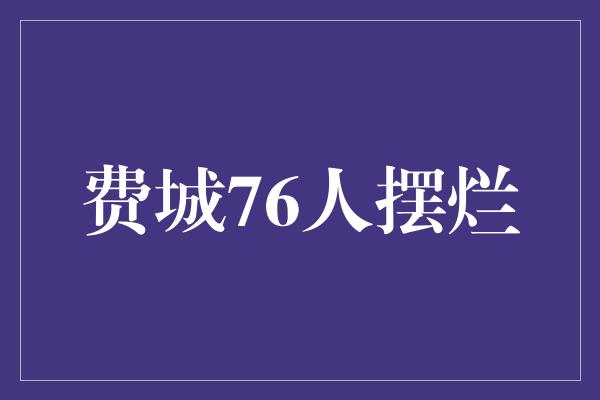 摆烂！费城76人 从摆烂到重建的破茧重生之路