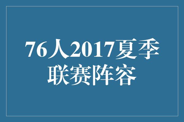 夏季！76人2017夏季联赛阵容 年轻天才集结，冲击新高度！