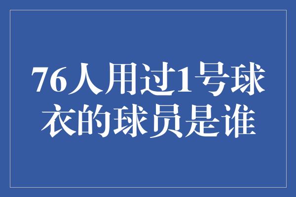 76人用过1号球衣的球员是谁