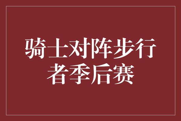 骑士对阵步行者季后赛