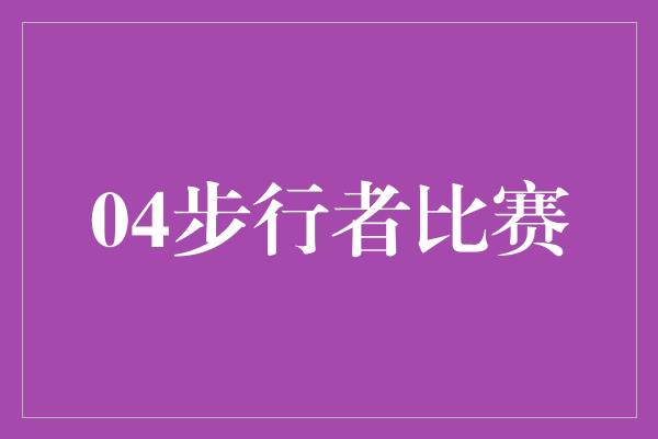 潜力！“奋力争胜，04步行者展现团队力量！”