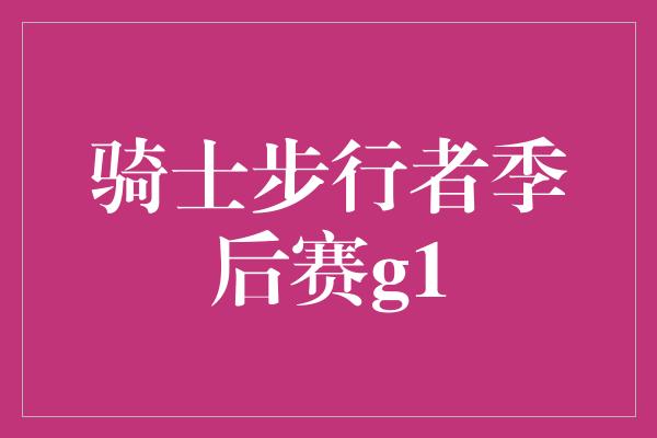 紧张！热血碰撞！骑士步行者季后赛G1掀起激情之战