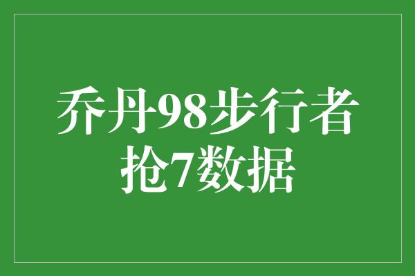 乔丹98步行者抢7数据