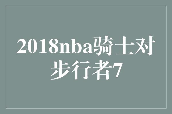 2018nba骑士对步行者7