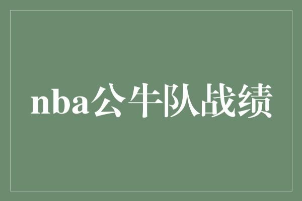 公牛队！重回巅峰！NBA公牛队燃爆赛场，战绩如火如荼！