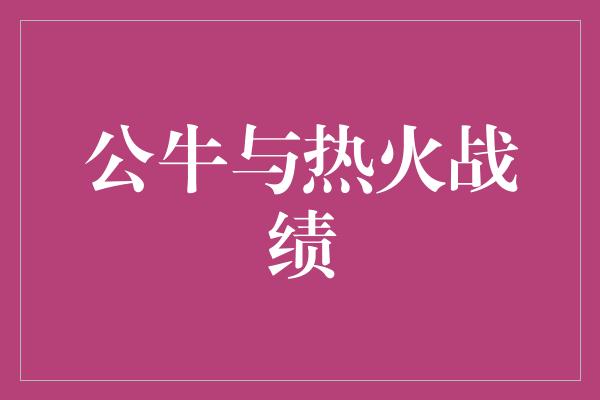 公牛队！战火再燃，公牛与热火展开争夺战