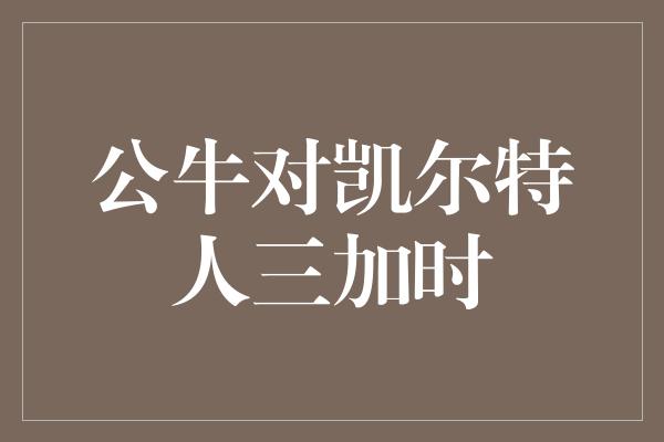 公牛对凯尔特人三加时