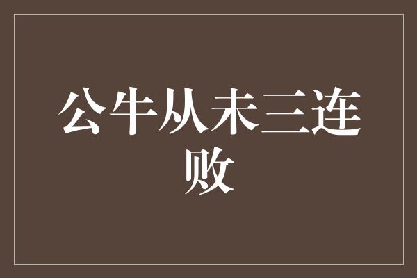 公牛队！公牛传奇！从未三连败，身份永不凋零