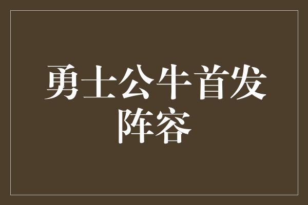 贡献！勇士公牛首发阵容 强强联手，为荣誉而战！