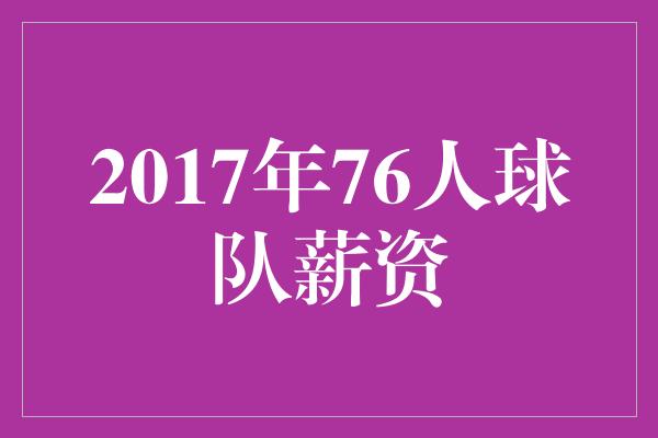 信心！2017年76人球队薪资 携手迈向辉煌的金钱投资