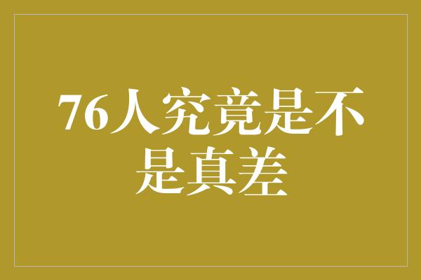 潜力！76人究竟是不是真差？揭秘球队的实力与潜力