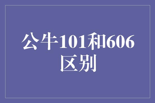 公牛101和606区别