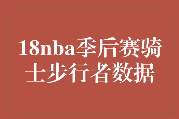 18nba季后赛骑士步行者数据