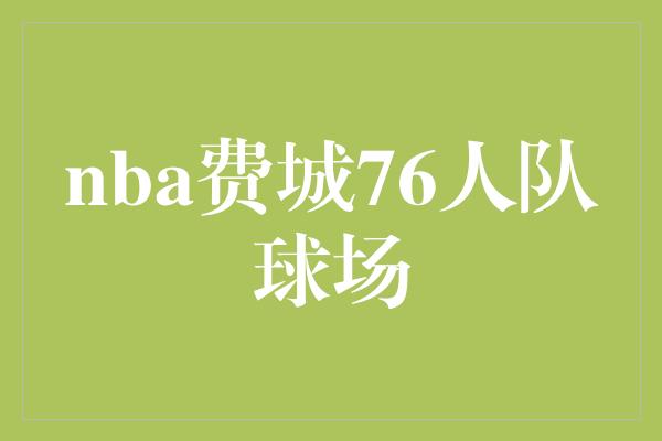 nba费城76人队球场