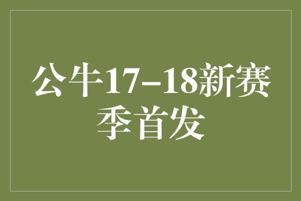 公牛队！重返巅峰！公牛17-18新赛季首发阵容闪耀登场