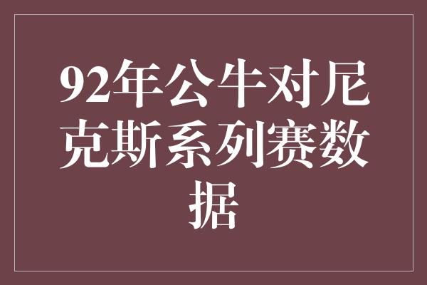 公牛队！经典对决再现辉煌！回顾1992年公牛对尼克斯系列赛数据