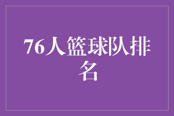 潜力！76人篮球队以强势崛起，实力排名迅速攀升！