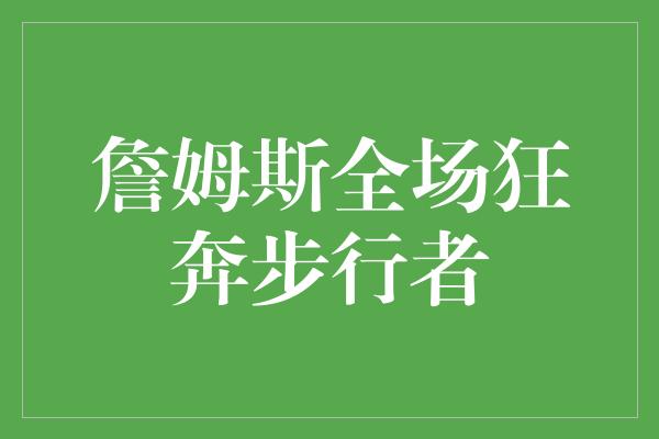 不仅仅是一场比赛！詹姆斯全场狂奔步行者，展现超凡战力！