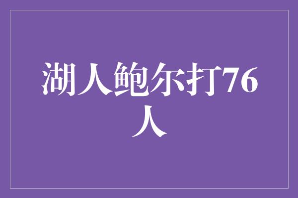 湖人鲍尔打76人