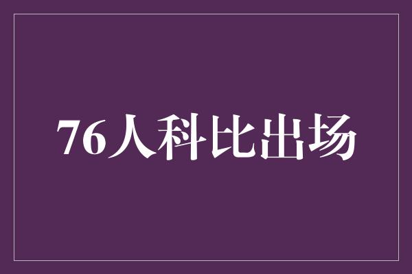 象征！传奇再现！76人科比出场，引领篮坛新时代