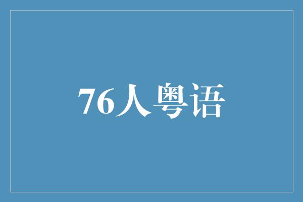 情感！与76人粤语共舞，探索粤语文化的魅力