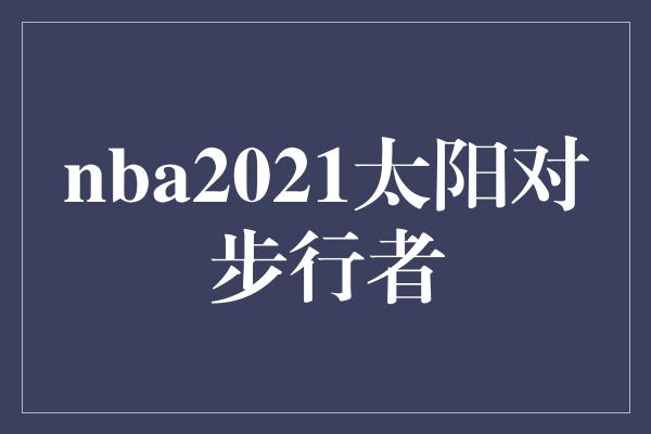 nba2021太阳对步行者