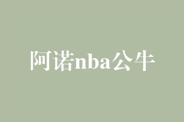 公牛队！阿诺加入NBA公牛队，引领新一轮力量的崛起